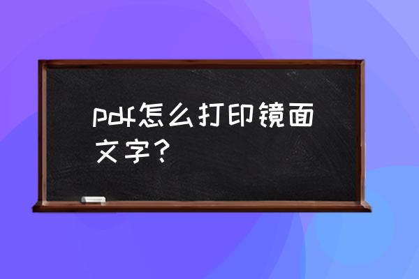 pdf怎么打印奇数页和偶数页 pdf怎么打印镜面文字？