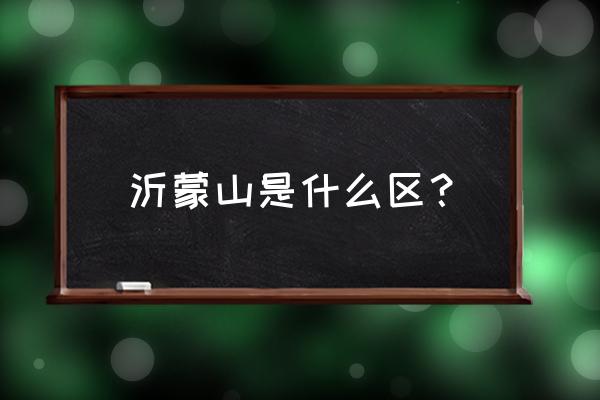 沂蒙山在山东省的哪个地方 沂蒙山是什么区？