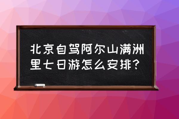 1月份北京旅游攻略七天自由行最新 北京自驾阿尔山满洲里七日游怎么安排？