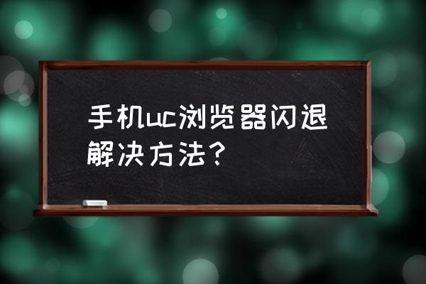 怎么卸载uc浏览器 手机uc浏览器闪退解决方法？