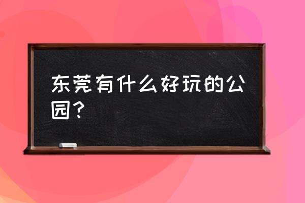 东莞松山湖攻略一日游最佳路线 东莞有什么好玩的公园？