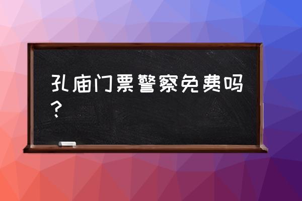 曲阜本地人怎么免费游三孔 孔庙门票警察免费吗？