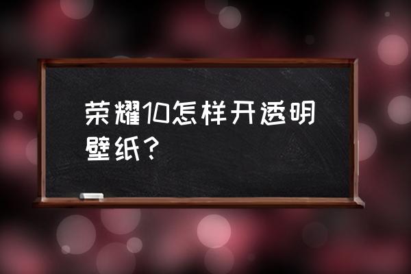 荣耀50se怎么把锁屏通知变透明 荣耀10怎样开透明壁纸？