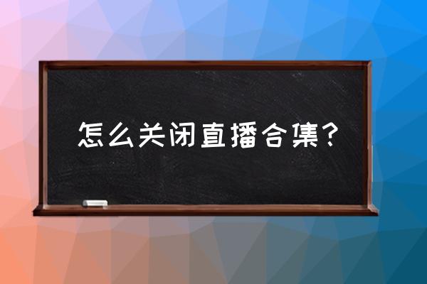 手机快手合集怎么做 怎么关闭直播合集？