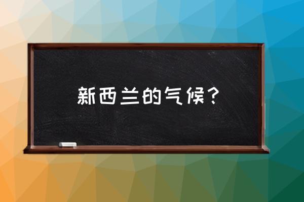 新西兰旅游几月份好 新西兰的气候？