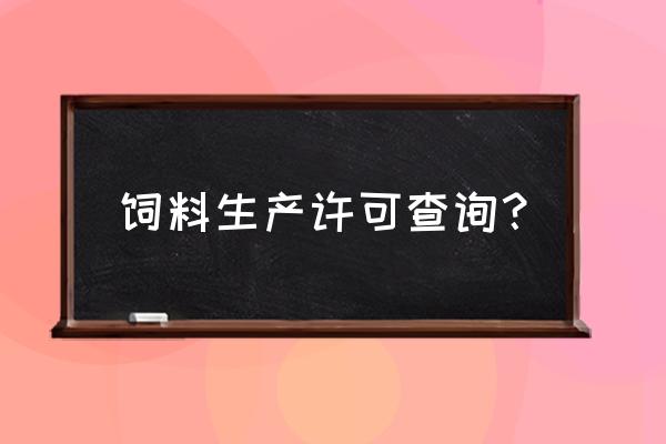 如何查询饲料公司企业的信息网 饲料生产许可查询？