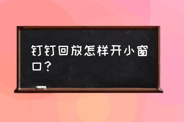 钉钉电脑版如何打开小窗 钉钉回放怎样开小窗口？