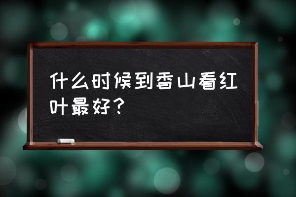 今年哪儿看红叶最好 什么时候到香山看红叶最好？