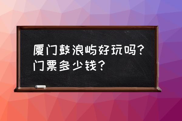 鼓浪屿需要门票的景点推荐 厦门鼓浪屿好玩吗？门票多少钱？