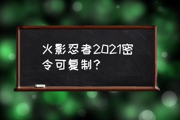 忍者意志全新礼包码 火影忍者2021密令可复制？