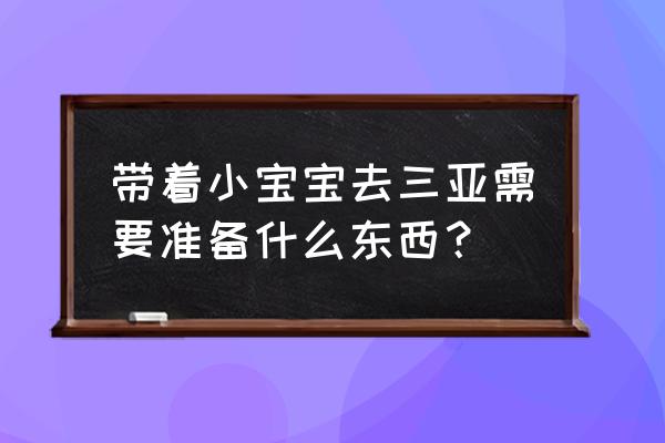 带孩子海边旅游准备什么 带着小宝宝去三亚需要准备什么东西？