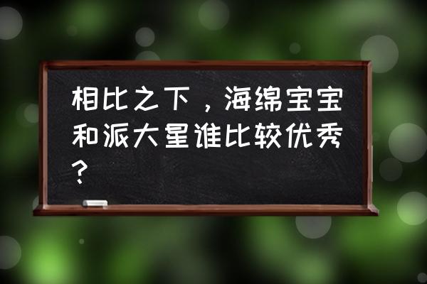 简单易学的海绵宝宝与派大星 相比之下，海绵宝宝和派大星谁比较优秀？