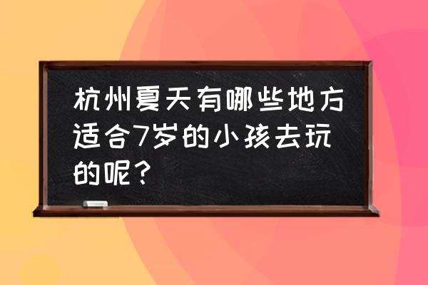 大热天临安去哪里玩 杭州夏天有哪些地方适合7岁的小孩去玩的呢？