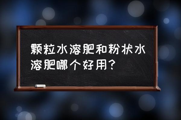 水溶性肥料的优缺点 颗粒水溶肥和粉状水溶肥哪个好用？