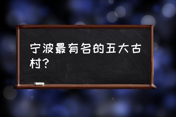 从广州地铁去佛山烟桥古村怎么去 宁波最有名的五大古村？