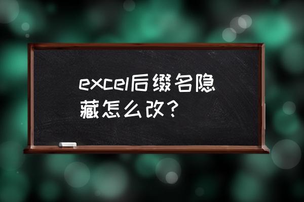 win10怎么显示后缀扩展名 excel后缀名隐藏怎么改？