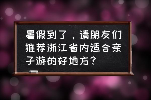 江浙沪亲子游玩地点推荐 暑假到了，请朋友们推荐浙江省内适合亲子游的好地方？