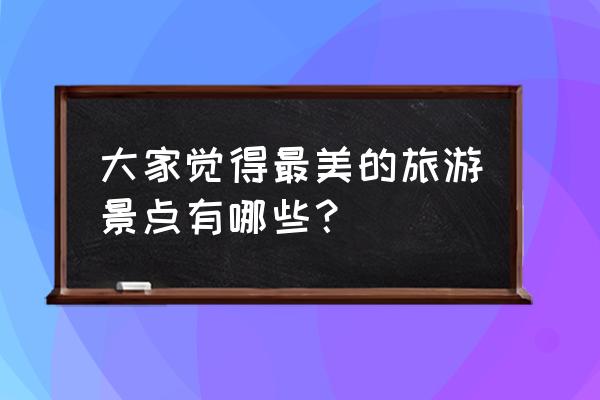 凤凰古城一日游作文 大家觉得最美的旅游景点有哪些？