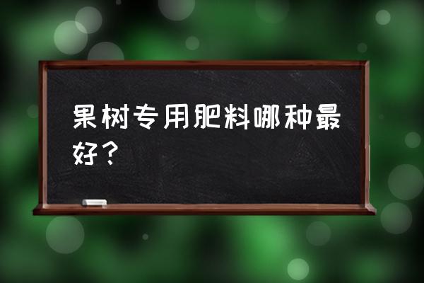 果树家用肥料推荐 果树专用肥料哪种最好？