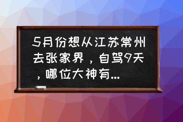 常州旅游攻略去哪里好玩 5月份想从江苏常州去张家界，自驾9天，哪位大神有好的攻略吗？