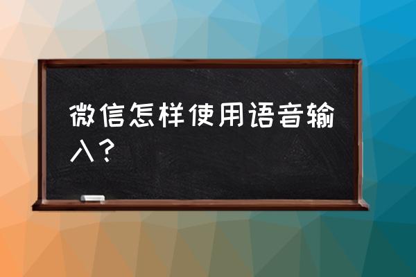 微信怎样发图片语音 微信怎样使用语音输入？