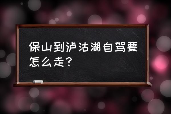 保山古城公园 保山到泸沽湖自驾要怎么走？