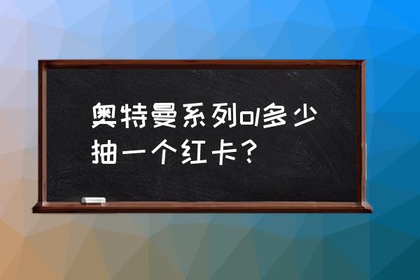 奥特曼系列ol抽红卡必中方法 奥特曼系列ol多少抽一个红卡？