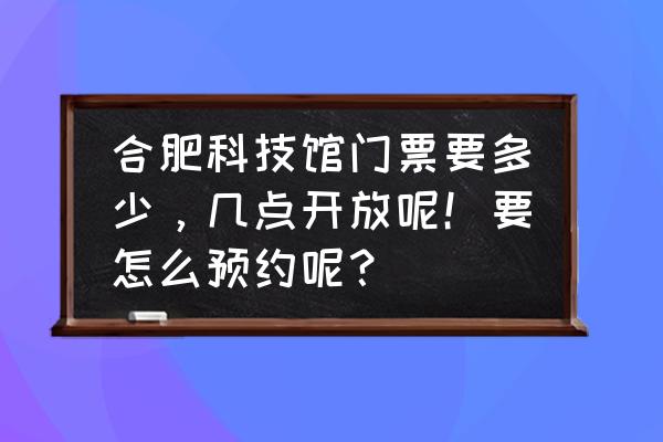 合肥科技馆怎么预约流程 合肥科技馆门票要多少，几点开放呢！要怎么预约呢？