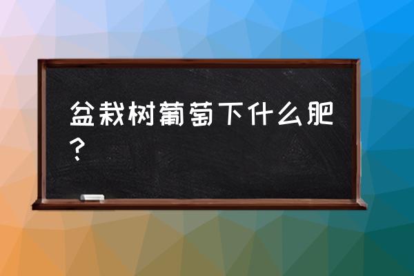 怎样将土沤成肥土 盆栽树葡萄下什么肥？