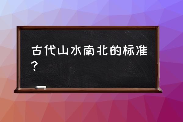 山的南北面分别叫什么 古代山水南北的标准？