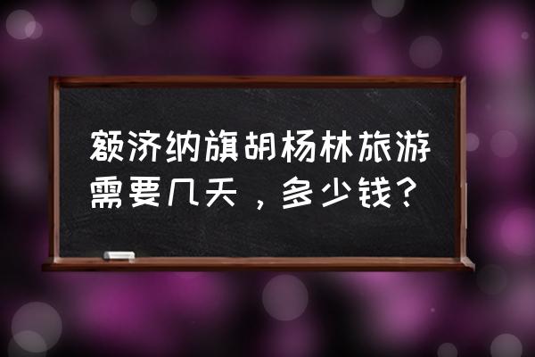 额济纳旗旅游几月份去最好 额济纳旗胡杨林旅游需要几天，多少钱？