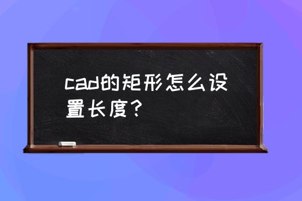 cad怎么建指定长宽的矩形 cad的矩形怎么设置长度？