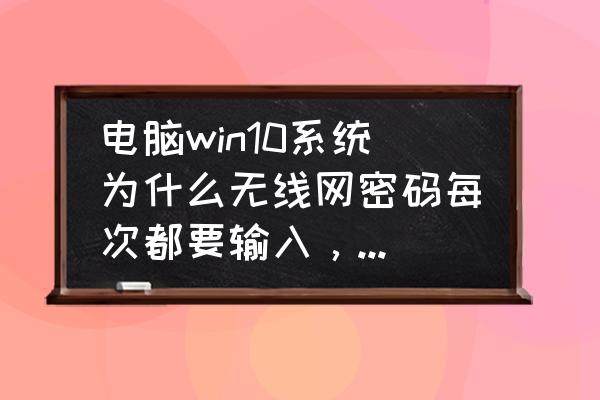 win10密码过期必须更改没设密码 电脑win10系统为什么无线网密码每次都要输入，怎么让它默认密码呢，求大神支招？