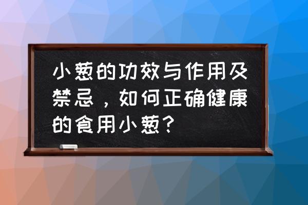 小葱的功效与作用禁忌人群 小葱的功效与作用及禁忌，如何正确健康的食用小葱？