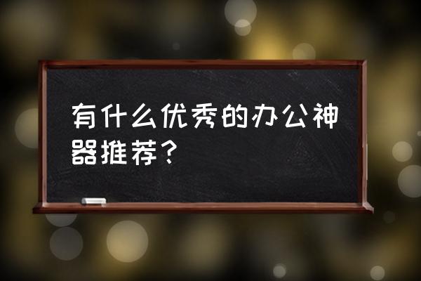 万兴pdf转成word在线转换 有什么优秀的办公神器推荐？