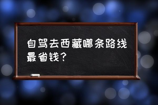 滇藏线怎么最省钱 自驾去西藏哪条路线最省钱？