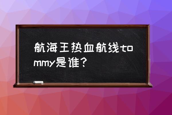 海贼王热血航线乔巴怎么玩好 航海王热血航线tommy是谁？