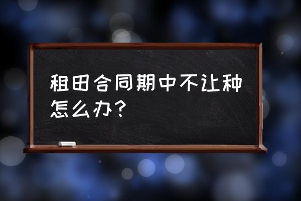 简单私人租田协议怎么写 租田合同期中不让种怎么办？