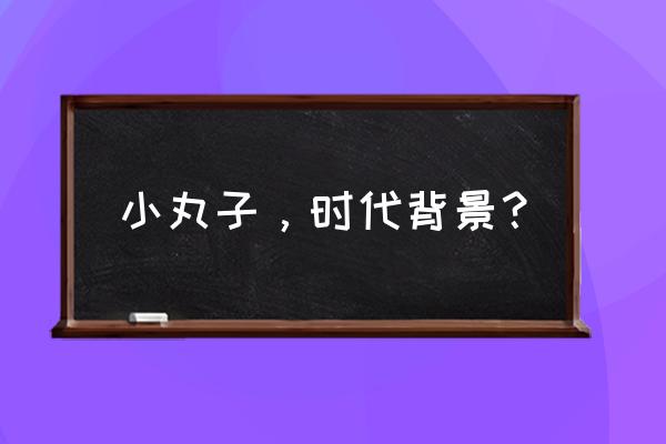 樱桃小丸子讲的是啥 小丸子，时代背景？