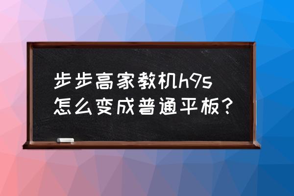 学习机可以重新装系统吗 步步高家教机h9s怎么变成普通平板？