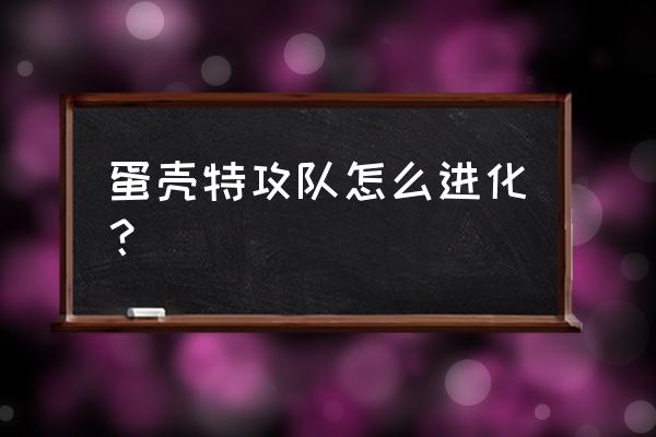 弹壳特攻队进不去 蛋壳特攻队怎么进化？