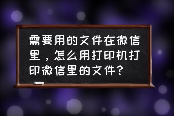 苹果手机连接打印机怎么打印文件 需要用的文件在微信里，怎么用打印机打印微信里的文件？