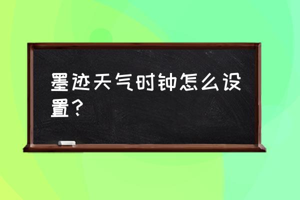 墨迹天气的语音怎么开启 墨迹天气时钟怎么设置？