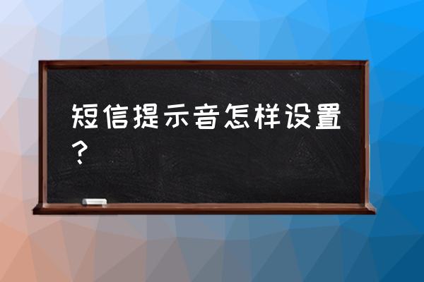 手机短信铃声怎么设置一首歌 短信提示音怎样设置？