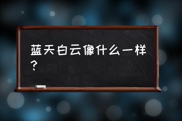 怎样画蓝天白云 蓝天白云像什么一样？