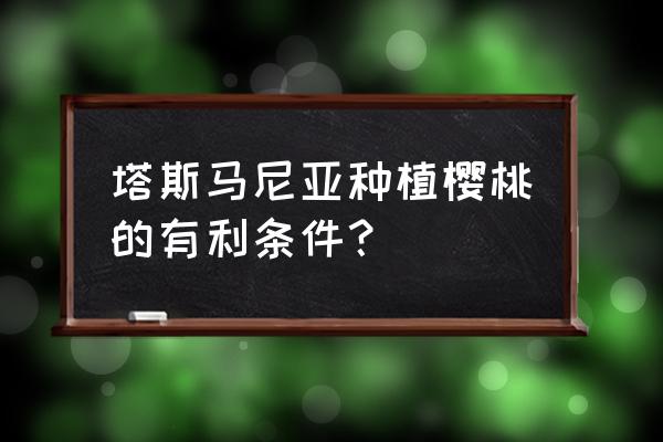 塔斯马尼亚岛最好的旅游季 塔斯马尼亚种植樱桃的有利条件？