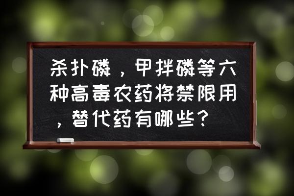 用什么药能杀死春尺蠖 杀扑磷，甲拌磷等六种高毒农药将禁限用，替代药有哪些？