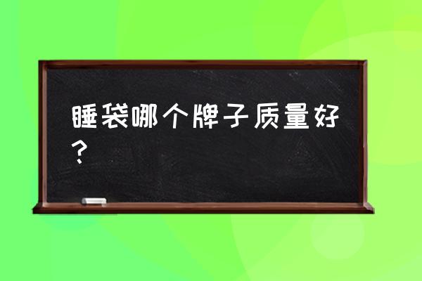 冬季户外睡袋品牌排行榜 睡袋哪个牌子质量好？