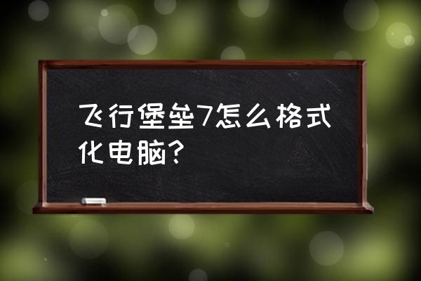 win7如何强制格式化电脑硬盘 飞行堡垒7怎么格式化电脑？