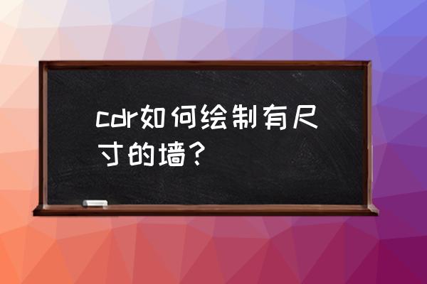 cdr制作文化墙如何套用已有模板 cdr如何绘制有尺寸的墙？